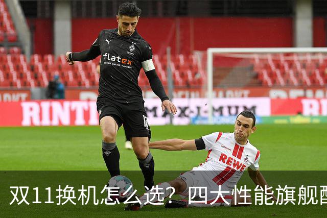 双11换机怎么选？四大性能旗舰配置详解 这款几乎无短板